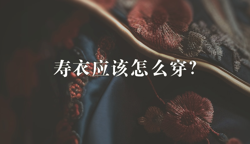 寿衣穿几件？数量不是关键？穿错可能让你“后悔莫及”！