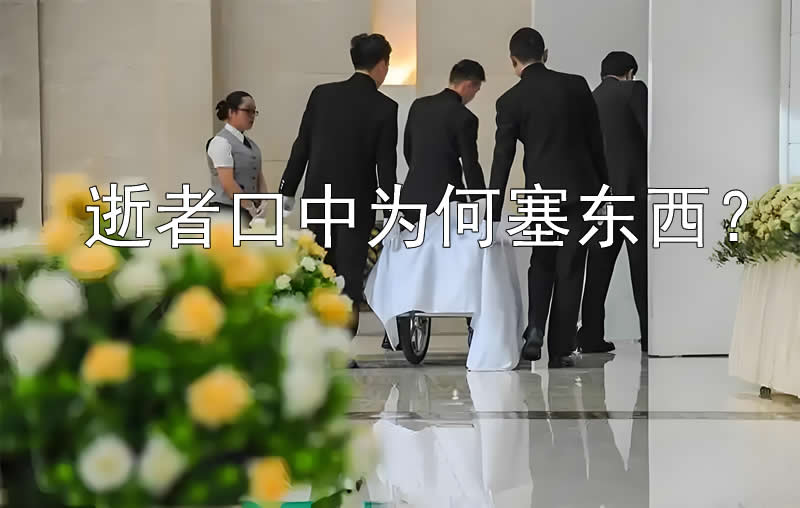 逝者口中为何塞东西？揭开中国传统殡葬口腔葬仪的文化密码!