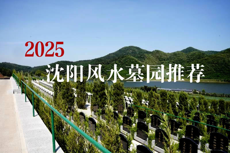 沈阳墓园2025风水宝地推荐：龙脉聚气，福泽子孙！