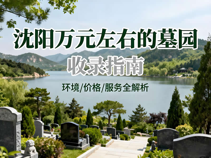 拒绝天价!2025年沈阳万元以下高性价比墓园搜寻指南!